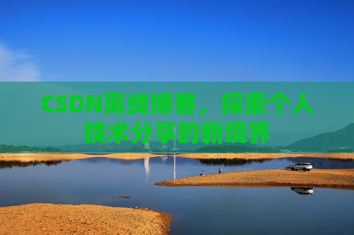 CSDN离线博客，探索个人技术分享的新境界